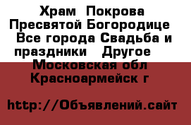 Храм  Покрова Пресвятой Богородице - Все города Свадьба и праздники » Другое   . Московская обл.,Красноармейск г.